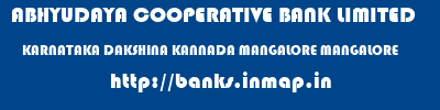 ABHYUDAYA COOPERATIVE BANK LIMITED  KARNATAKA DAKSHINA KANNADA MANGALORE MANGALORE  banks information 